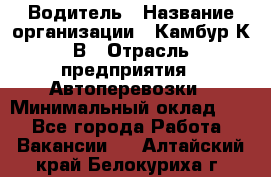 Водитель › Название организации ­ Камбур К.В › Отрасль предприятия ­ Автоперевозки › Минимальный оклад ­ 1 - Все города Работа » Вакансии   . Алтайский край,Белокуриха г.